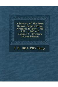 A History of the Later Roman Empire from Arcadius to Irene, 395 A.D. to 800 A.D Volume 2