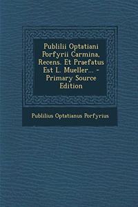 Publilii Optatiani Porfyrii Carmina, Recens. Et Praefatus Est L. Mueller... - Primary Source Edition