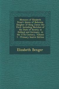 Memoirs of Elizabeth Stuart: Queen of Bohemia, Daugher of King James the First. Including Sketches of the State of Society in Holland and Germany, in the 17th Century, Volume 1 - Primary Source Edition