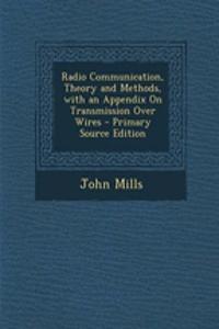 Radio Communication, Theory and Methods, with an Appendix on Transmission Over Wires - Primary Source Edition