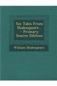 Six Tales from Shakespeare... - Primary Source Edition