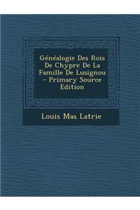 Genealogie Des Rois de Chypre de La Famille de Lusignou - Primary Source Edition