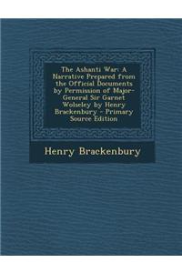 The Ashanti War: A Narrative Prepared from the Official Documents by Permission of Major-General Sir Garnet Wolseley by Henry Brackenbu