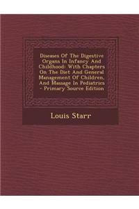 Diseases of the Digestive Organs in Infancy and Childhood: With Chapters on the Diet and General Management of Children, and Massage in Pediatrics - P