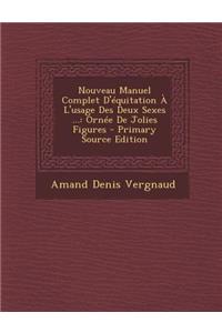 Nouveau Manuel Complet D'Equitation A L'Usage Des Deux Sexes ...: Ornee de Jolies Figures - Primary Source Edition