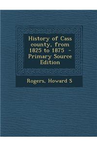 History of Cass County, from 1825 to 1875 - Primary Source Edition