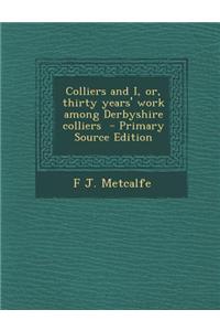 Colliers and I, Or, Thirty Years' Work Among Derbyshire Colliers - Primary Source Edition