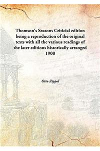 Thomson's Seasons. Criticial Edition, Being a Reproduction of the Original Texts, With all the Various Readings of the Later Editions Historically Arr
