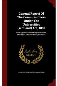General Report Of The Commissioners Under The Universities (scotland) Act, 1889