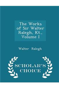 The Works of Sir Walter Ralegh, Kt., Volume I - Scholar's Choice Edition