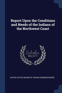 Report Upon the Conditions and Needs of the Indians of the Northwest Coast