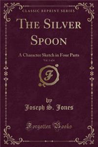 The Silver Spoon, Vol. 1 of 4: A Character Sketch in Four Parts (Classic Reprint)