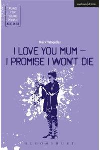 I Love You, Mum - I Promise I Won't Die