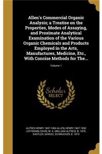 Allen's Commercial Organic Analysis; a Treatise on the Properties, Modes of Assaying, and Proximate Analytical Examination of the Various Organic Chemicals and Products Employed in the Arts, Manufactures, Medicine, Etc., With Concise Methods for Th