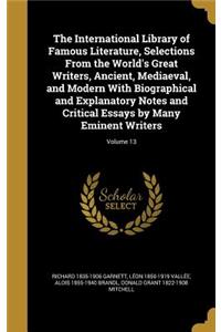 The International Library of Famous Literature, Selections from the World's Great Writers, Ancient, Mediaeval, and Modern with Biographical and Explanatory Notes and Critical Essays by Many Eminent Writers; Volume 13