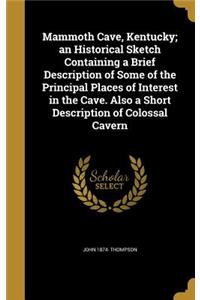 Mammoth Cave, Kentucky; an Historical Sketch Containing a Brief Description of Some of the Principal Places of Interest in the Cave. Also a Short Description of Colossal Cavern