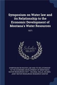 Symposium on Water Law and Its Relationship to the Economic Development of Montana's Water Resources