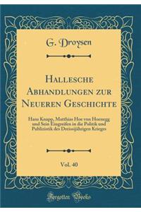 Hallesche Abhandlungen Zur Neueren Geschichte, Vol. 40: Hans Knapp, Matthias Hoe Von Hoenegg Und Sein Eingreifen in Die Politik Und Publizistik Des DreissijÃ¤hrigen Krieges (Classic Reprint)