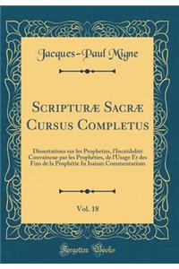 Scripturï¿½ Sacrï¿½ Cursus Completus, Vol. 18: Dissertations Sur Les Propheties, l'Incrï¿½dulitï¿½ Convaincue Par Les Prophï¿½ties, de l'Usage Et Des Fins de la Prophï¿½tie in Isaiam Commentarium (Classic Reprint)