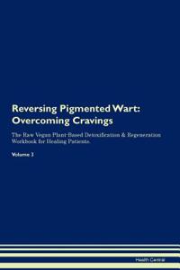 Reversing Pigmented Wart: Overcoming Cravings the Raw Vegan Plant-Based Detoxification & Regeneration Workbook for Healing Patients.Volume 3