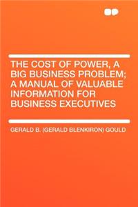 The Cost of Power, a Big Business Problem; A Manual of Valuable Information for Business Executives