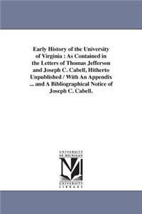 Early History of the University of Virginia: As Contained in the Letters of Thomas Jefferson and Joseph C. Cabell, Hitherto Unpublished / With An Appendix ... and A Bibliographical Notice of Jo