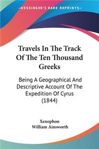 Travels In The Track Of The Ten Thousand Greeks: Being A Geographical And Descriptive Account Of The Expedition Of Cyrus (1844)