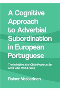 Cognitive Approach to Adverbial Subordination in European Portuguese: The Infinitive, the Clitic Pronoun Se and Finite Verb Forms: The Infinitive, the Clitic Pronoun Se and Finite Verb Forms