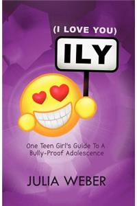 Ily (I Love You): One Teen Girl's Guide to a Bully-Proof Adolescence