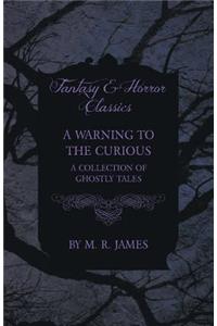 Warning to the Curious - A Collection of Ghostly Tales (Fantasy and Horror Classics)