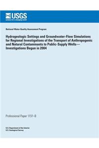 Hydrogeologic Settings and Groundwater- Flow Simulations for Regional Investigations of the Transport of Anthropogenic and Natural Contaminants to Public-Supply Wells? Investigations Begun in 2004