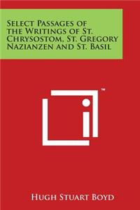 Select Passages of the Writings of St. Chrysostom, St. Gregory Nazianzen and St. Basil