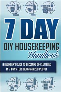 7 Day DIY Housekeeping Handbook - A Beginner's Guide to Becoming De-Cluttered in 7 Days for Disorganized People