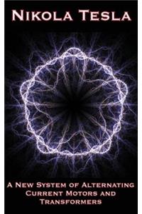 A New System of Alternating Current Motors and Transformers and Other Essays