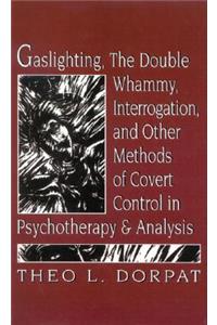 Gaslighthing, the Double Whammy, Interrogation and Other Methods of Covert Control in Psychotherapy and Analysis