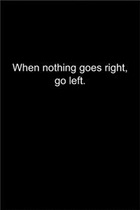 When nothing goes right, go left.