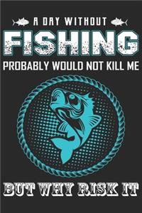 A day without fishing probably would not kill me but why risk it