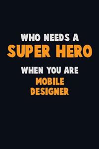 Who Need A SUPER HERO, When You Are Mobile designer