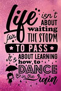 Life Isn't About Waiting For The Storm To Pass It's About Learning How To Dance In The Rain