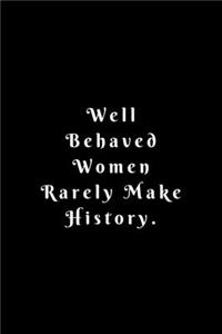 Well Behaved Women Rarely Make History
