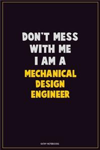 Don't Mess With Me, I Am A Mechanical Design Engineer