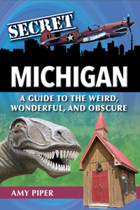 Secret Michigan: A Guide to the Weird, Wonderful, and Obscure