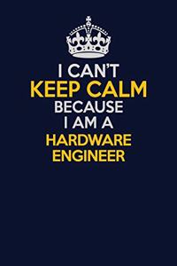 I Can't Keep Calm Because I Am A Hardware Engineer