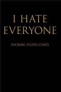 I Hate Everyone Fucking Stupid Cunts
