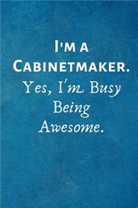 I'm a Cabinetmaker. Yes, I'm Busy Being Awesome