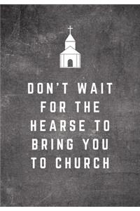 Don't Wait For The Hearse To Bring You To Church