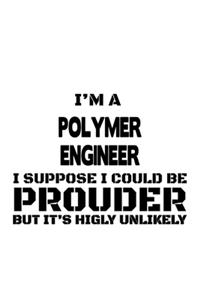I'm A Polymer Engineer I Suppose I Could Be Prouder But It's Highly Unlikely