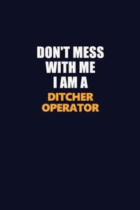 Don't Mess With Me I Am A Ditcher Operator