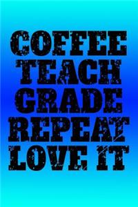 Coffee, Teach, Grade, Repeat, Love It
