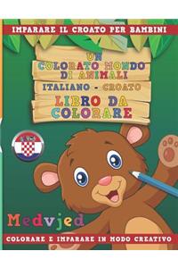 Colorato Mondo Di Animali - Italiano-Croato - Libro Da Colorare. Imparare Il Croato Per Bambini. Colorare E Imparare in Modo Creativo.